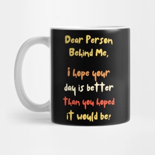 Dear Person Behind Me, Better Day Positive Quote Mug